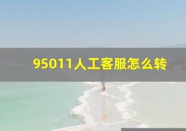 95011人工客服怎么转