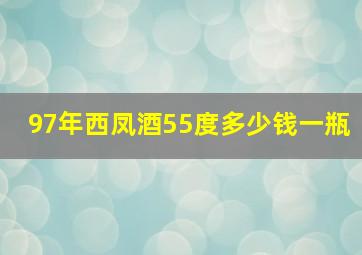 97年西凤酒55度多少钱一瓶