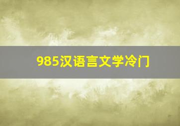 985汉语言文学冷门