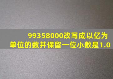 99358000改写成以亿为单位的数并保留一位小数是1.0