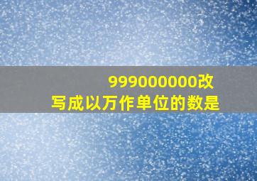 999000000改写成以万作单位的数是