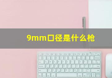 9mm口径是什么枪