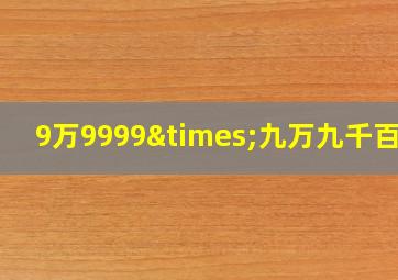 9万9999×九万九千百九