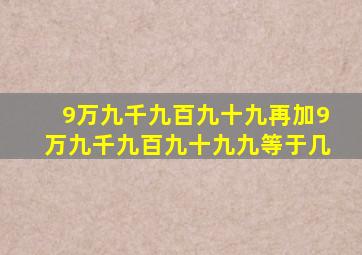 9万九千九百九十九再加9万九千九百九十九九等于几