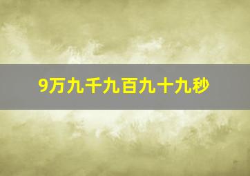 9万九千九百九十九秒