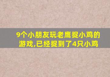 9个小朋友玩老鹰捉小鸡的游戏,已经捉到了4只小鸡