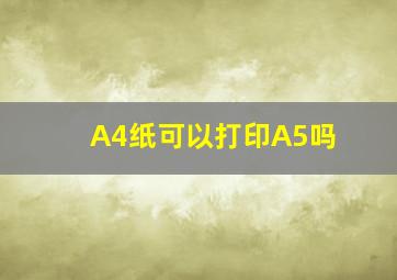 A4纸可以打印A5吗