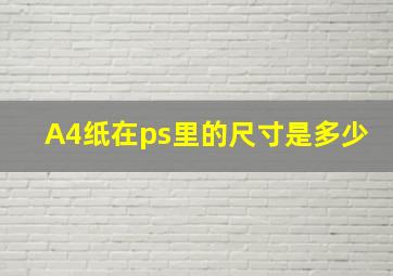 A4纸在ps里的尺寸是多少