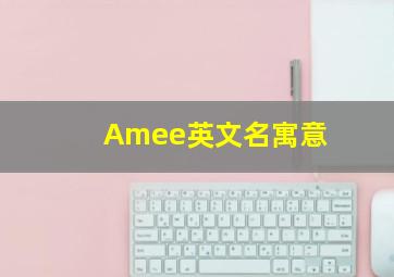 Amee英文名寓意