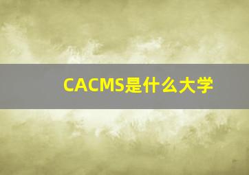 CACMS是什么大学