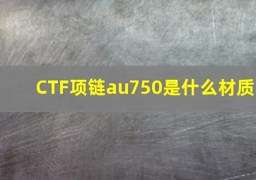 CTF项链au750是什么材质