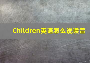 Children英语怎么说读音