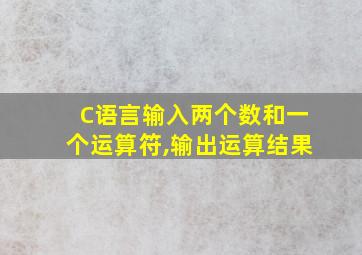 C语言输入两个数和一个运算符,输出运算结果