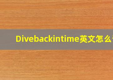 Divebackintime英文怎么读