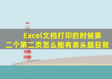 Excel文档打印的时候第二个第二页怎么能有表头题目我