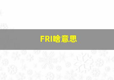 FRI啥意思