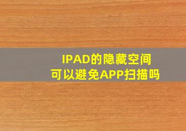 IPAD的隐藏空间可以避免APP扫描吗