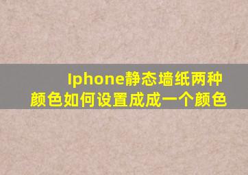 Iphone静态墙纸两种颜色如何设置成成一个颜色