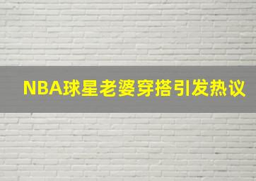 NBA球星老婆穿搭引发热议