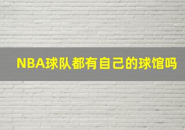 NBA球队都有自己的球馆吗