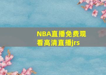 NBA直播免费观看高清直播jrs