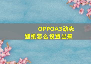 OPPOA3动态壁纸怎么设置出来