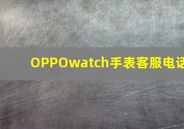 OPPOwatch手表客服电话