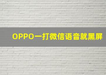 OPPO一打微信语音就黑屏