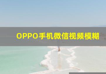 OPPO手机微信视频模糊