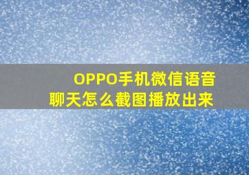 OPPO手机微信语音聊天怎么截图播放出来