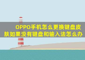 OPPO手机怎么更换键盘皮肤如果没有键盘和输入法怎么办