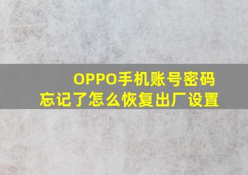 OPPO手机账号密码忘记了怎么恢复出厂设置