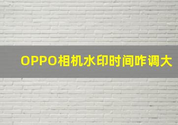 OPPO相机水印时间咋调大