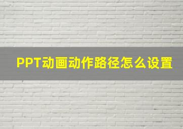 PPT动画动作路径怎么设置