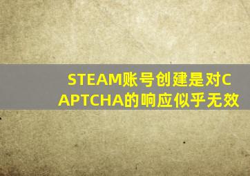 STEAM账号创建是对CAPTCHA的响应似乎无效