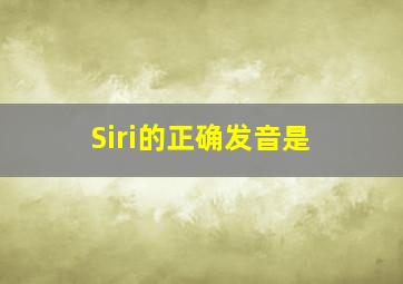 Siri的正确发音是