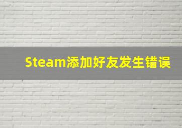 Steam添加好友发生错误