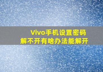 Vivo手机设置密码解不开有啥办法能解开