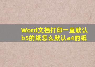 Word文档打印一直默认b5的纸怎么默认a4的纸