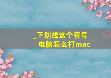 _下划线这个符号电脑怎么打mac