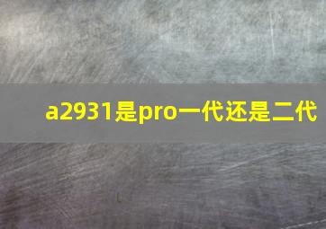 a2931是pro一代还是二代