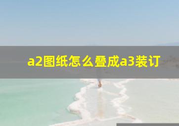 a2图纸怎么叠成a3装订