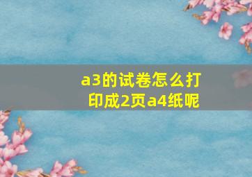 a3的试卷怎么打印成2页a4纸呢