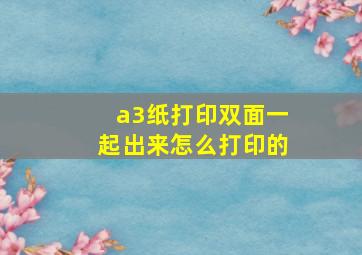 a3纸打印双面一起出来怎么打印的