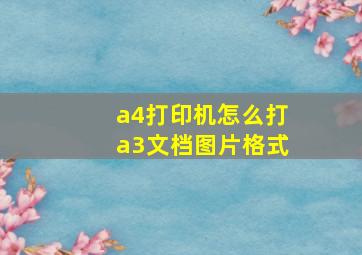 a4打印机怎么打a3文档图片格式