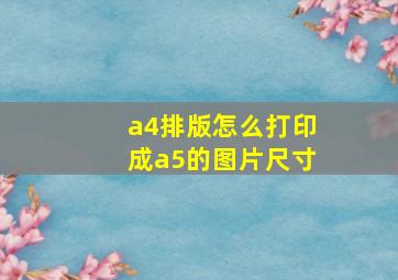 a4排版怎么打印成a5的图片尺寸