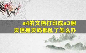 a4的文档打印成a3翻页但是页码都乱了怎么办