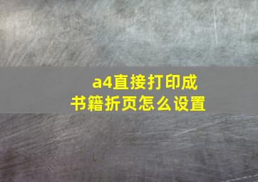 a4直接打印成书籍折页怎么设置