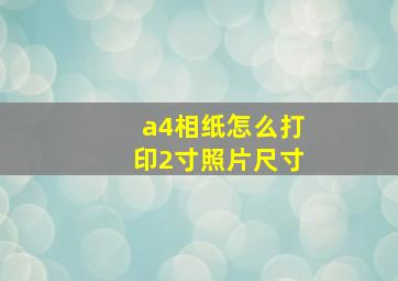 a4相纸怎么打印2寸照片尺寸