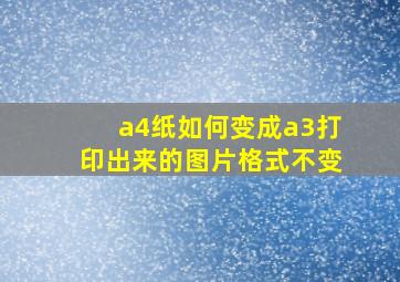 a4纸如何变成a3打印出来的图片格式不变